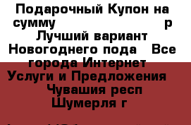 Подарочный Купон на сумму 500, 800, 1000, 1200 р Лучший вариант Новогоднего пода - Все города Интернет » Услуги и Предложения   . Чувашия респ.,Шумерля г.